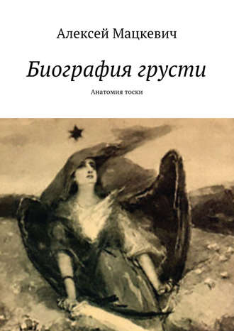 Биография грусти. Анатомия тоски. Алексей Мацкевич