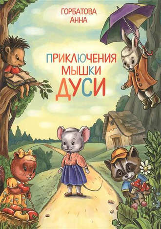 Приключения мышки Дуси. Анна Горбатова