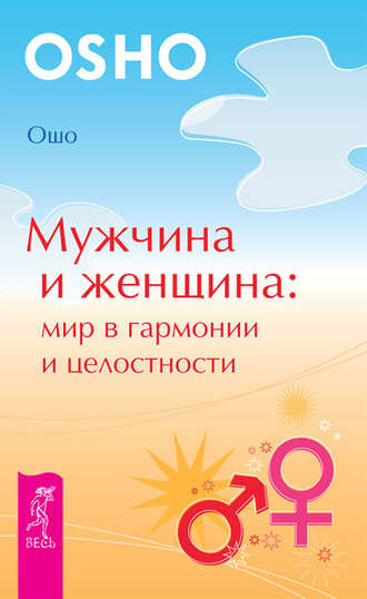 Мужчина и женщина: мир в гармонии и целостности. Бхагаван Шри Раджниш (Ошо)