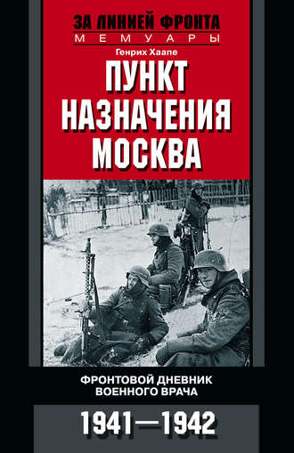 Пункт назначения – Москва. Фронтовой дневник военного врача. 1941–1942. Генрих Хаапе