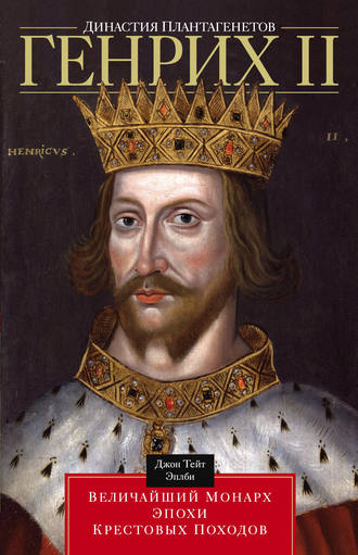 Джон Т. Эплби. Династия Плантагенетов. Генрих II. Величайший монарх эпохи Крестовых походов