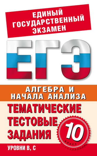 Алгебра и начала анализа. 10 класс. Тематические тестовые задания для подготовки к ЕГЭ. Группа авторов