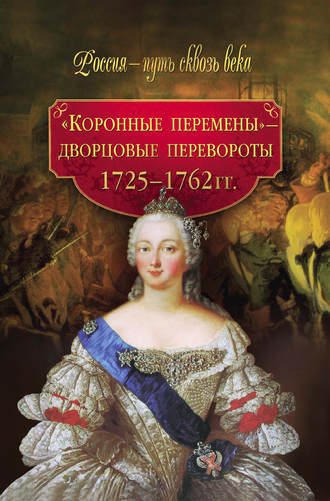 Группа авторов. «Коронные перемены» – дворцовые перевороты. 1725–1762 гг.