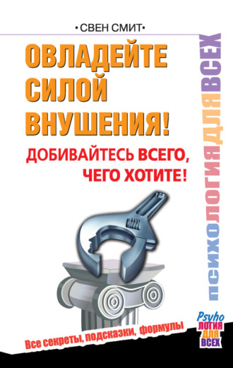 Овладейте силой внушения! Добивайтесь всего, чего хотите!. Свен Смит