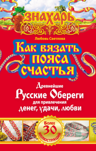 Как вязать пояса счастья. Древнейшие русские обереги для привлечения денег, удачи, любви. Любовь Светлова