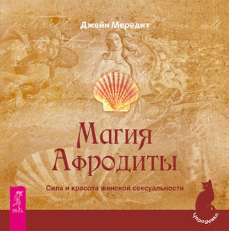 Магия Афродиты. Сила и красота женской сексуальности. Джейн Мередит