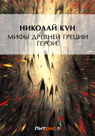 Мифы Древней Греции. Герои. Николай Кун