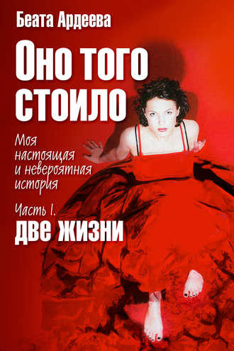 Оно того стоило. Моя настоящая и невероятная история. Часть I. Две жизни. Беата Ардеева