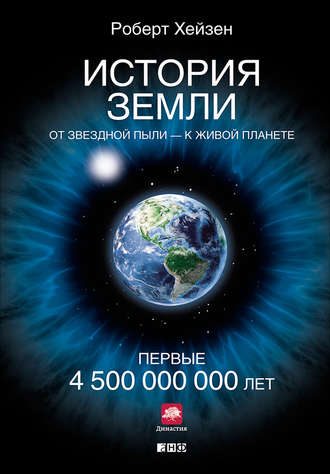 Роберт Хейзен. История Земли. От звездной пыли – к живой планете. Первые 4 500 000 000 лет