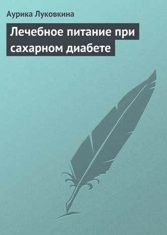 Аурика Луковкина. Лечебное питание при сахарном диабете