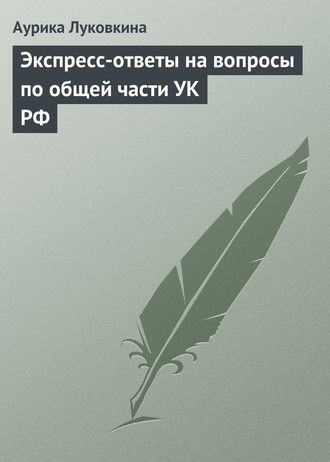 Экспресс-ответы на вопросы по общей части УК РФ. Аурика Луковкина