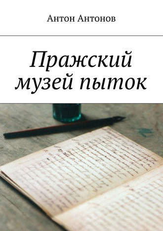 Пражский музей пыток. Антон Антонов