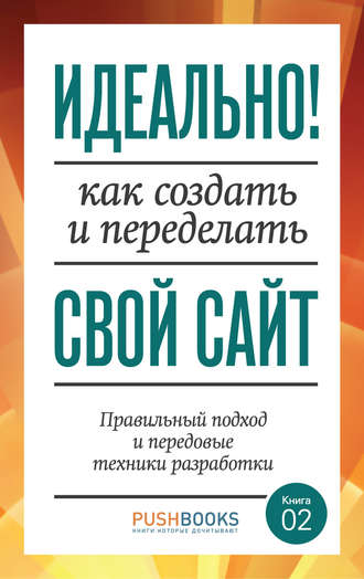 Идеально! Как создать и переделать свой сайт. Правильный подход и передовые техники разработки. Аарон Уолтер