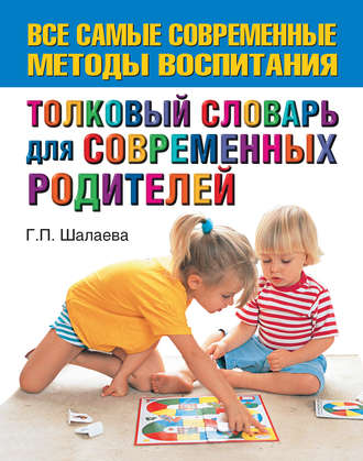 Г. П. Шалаева. Толковый словарь для современных родителей