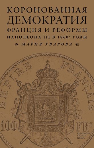Коронованная демократия. Франция и реформы Наполеона III в 1860‑е гг.. Мария Уварова