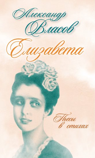 Александр Власов. Елизавета. Пьесы в стихах