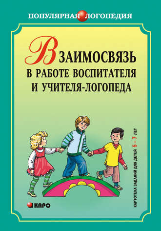 Взаимодействие в работе воспитателя и учителя-логопеда. Картотека заданий для детей 5–7 лет с общим недоразвитием речи. Группа авторов