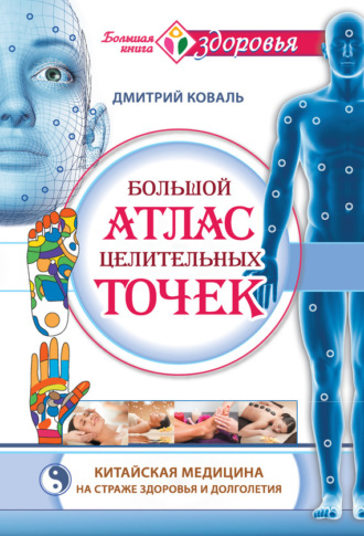 Дмитрий Коваль. Большой атлас целительных точек. Китайская медицина на страже здоровья и долголетия