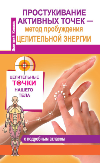 Дмитрий Коваль. Простукивание активных точек – метод пробуждения целительной энергии. С подробным атласом