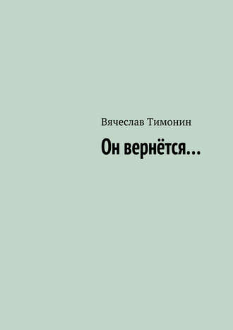 Вячеслав Тимонин. Он вернётся…