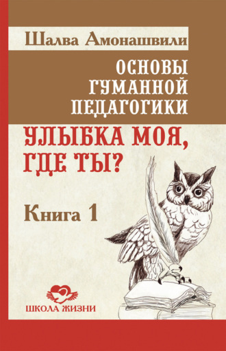 Основы гуманной педагогики. Книга 1. Улыбка моя, где ты?. Шалва Амонашвили