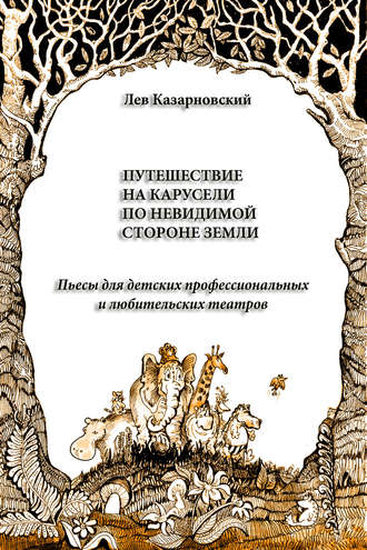 Путешествие на карусели по невидимой стороне земли. Пьесы для детских профессиональных и любительских театров. Лев Казарновский
