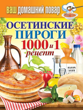 Группа авторов. Осетинские пироги. 1000 и 1 рецепт