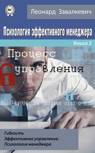 Психология эффективного менеджера. Гибкость. Эффективное управление. Психология менеджера. Книга 3. Процесс управления. Леонард Завалкевич