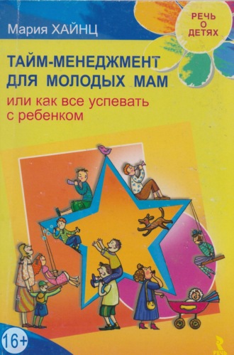 Тайм-менеджмент для молодых мам, или Как все успевать с ребенком. Мария Сергеевна Хайнц