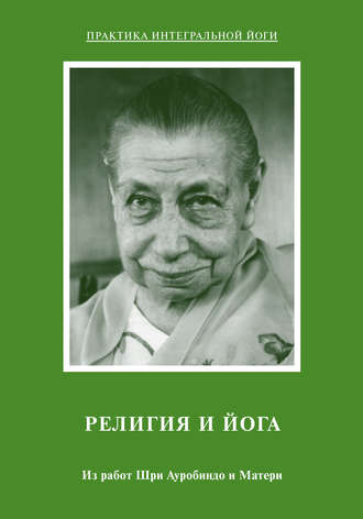 Религия и Йога. Из работ Шри Ауробиндо и Матери. Шри Ауробиндо