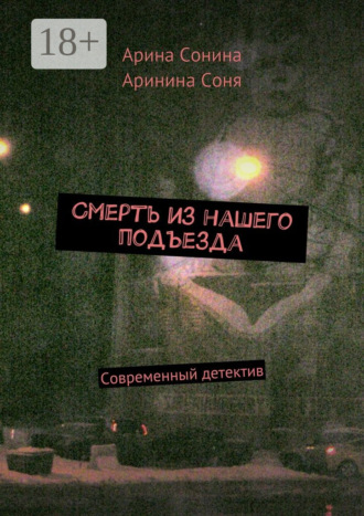 Смерть из нашего подъезда. Cовременный детектив. Арина Сонина