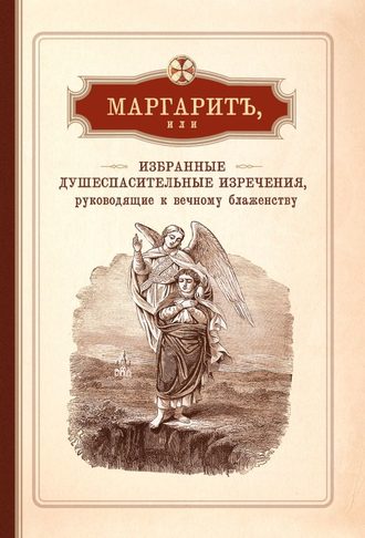 Маргарит, или Избранные душеспасительные изречения, руководящие к вечному блаженству, с присовокуплением некоторых бесед, относящихся исключительно к женским обителям. Группа авторов