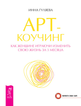 Арт-коучинг. Как женщине играючи изменить свою жизнь за 3 месяца. Инна Гуляева