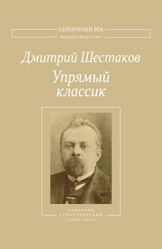 Дмитрий Шестаков. Упрямый классик. Собрание стихотворений(1889–1934)