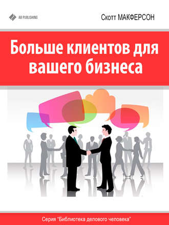 Больше клиентов для вашего бизнеса!. Скотт Макферсон
