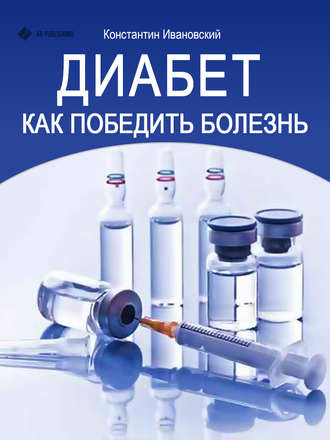 Диабет. Как победить болезнь. Константин Ивановский