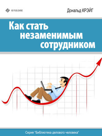 Как стать незаменимым сотрудником. Дональд Крэйг