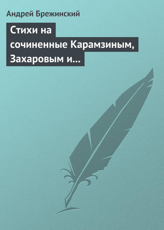Стихи на сочиненные Карамзиным, Захаровым и Храповицким похвальные слова императрице Екатерине Второй. 
