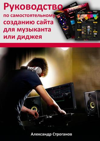 Руководство по самостоятельному созданию сайта для музыканта или диджея. Александр Строганов