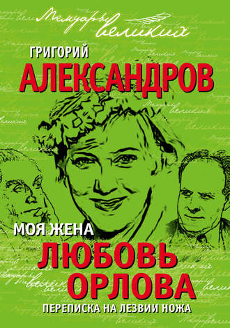 Моя жена Любовь Орлова. Переписка на лезвии ножа. Григорий Александров