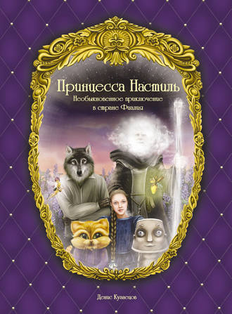 Принцесса Настиль. Необыкновенное приключение в стране Фиалия. Денис Кузнецов