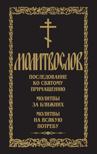 Молитвослов. Последование ко Святому Причащению. Молитвы за ближних. Молитвы на всякую потребу. Группа авторов
