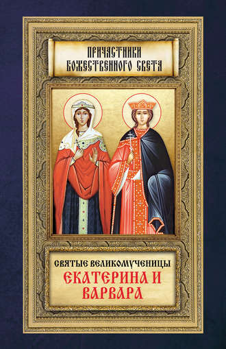 Группа авторов. Святые великомученицы Екатерина и Варвара