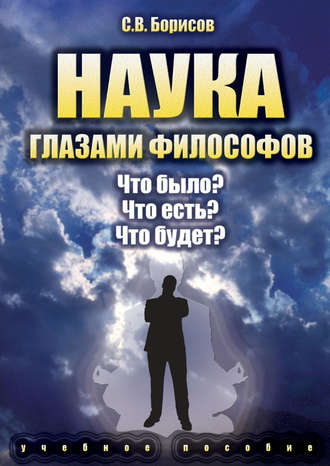 Наука глазами философов. Что было? Что есть? Что будет?. С. В. Борисов