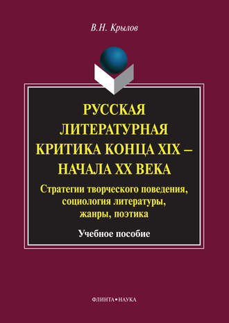 Русская литературная критика конца XIX – начала XX века. Стратегии творческого поведения, социология литературы, жанры, поэтика. Учебное пособие. В. Н. Крылов