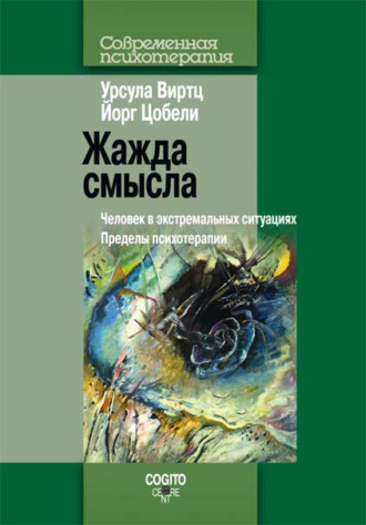 Урсула Виртц. Жажда смысла. Человек в экстремальных ситуациях. Пределы психотерапии