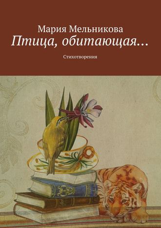 Птица, обитающая… Стихотворения. Мария Мельникова