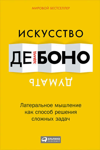 Искусство думать. Латеральное мышление как способ решения сложных задач. Эдвард де Боно