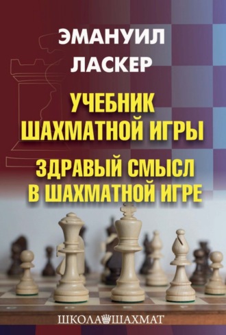 Эмануил Ласкер. Учебник шахматной игры. Здравый смысл в шахматной игре