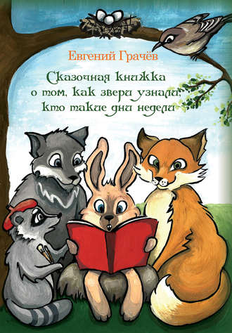 Сказочная книжка о том, как звери узнали, кто такие дни недели. Евгений Грачёв